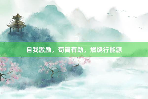 自我激励，苟简有劲，燃烧行能源